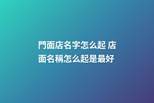 門面店名字怎么起 店面名稱怎么起是最好